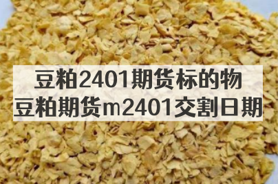 豆粕2401期货标的物_豆粕期货m2401交割日期