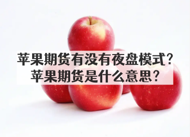 苹果期货有没有夜盘模式？苹果期货是什么意思？