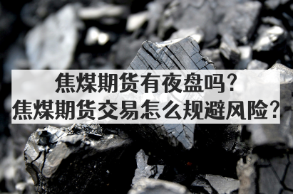 焦煤期货有夜盘吗？焦煤期货交易怎么规避风险？