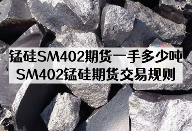 锰硅SM402期货一手多少吨_SM402锰硅期货交易规则