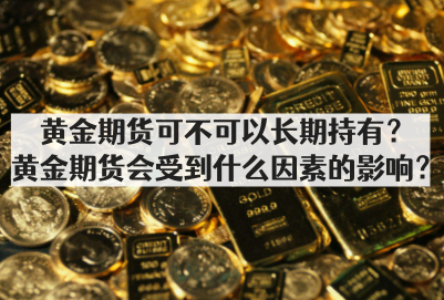 黄金期货可不可以长期持有？黄金期货会受到什么因素的影响？