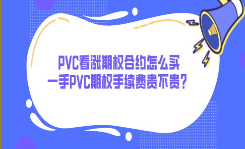 PVC看涨期权合约怎么买_一手PVC期权手续费贵不贵？