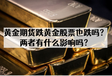黄金期货跌黄金股票也跌吗？两者有什么影响吗？