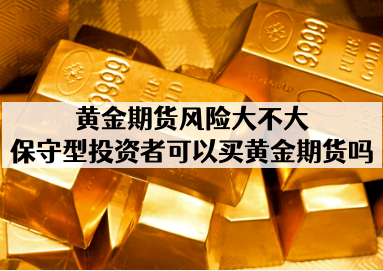 黄金期货风险大不大_保守型投资者可以买黄金期货吗