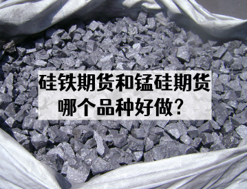 硅铁期货和锰硅期货哪个品种好做？
