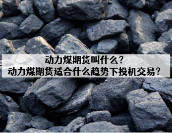 动力煤期货叫什么？动力煤期货适合什么趋势下投机交易？