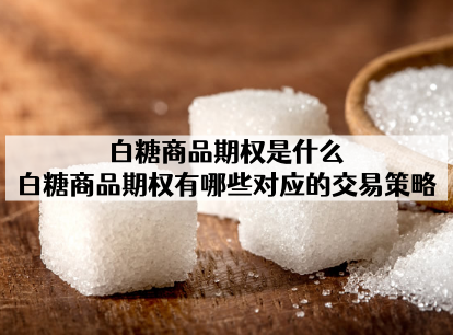 白糖商品期权是什么？白糖商品期权交易策略有哪些对应的？