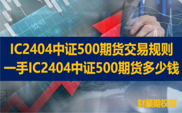 IC2404中证500期货交易规则_一手IC2404中证500期货多少钱