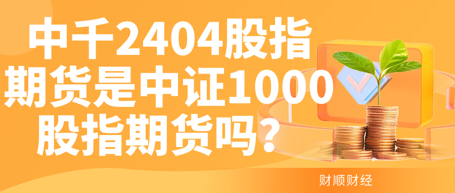 中千2404股指期货是中证1000股指期货吗？