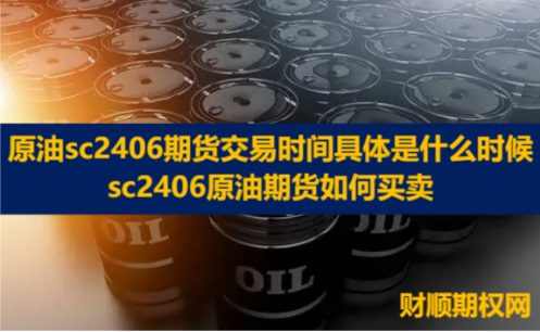原油sc2406期货交易时间具体是什么时候_sc2406原油期货如何买卖