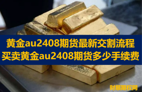 黄金au2408期货最新交割流程_买卖黄金au2408期货多少手续费