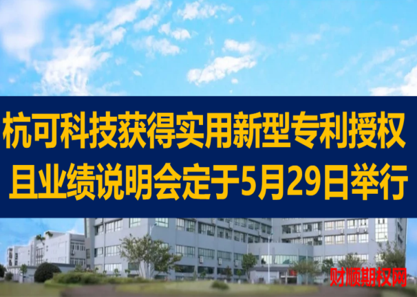 杭可科技获得实用新型专利授权 且业绩说明会定于5月29日举行