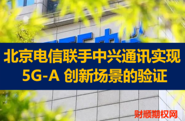 北京电信联手中兴通讯实现5G-A 创新场景的验证