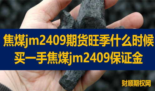焦煤jm2409期货旺季什么时候_买一手焦煤jm2409保证金