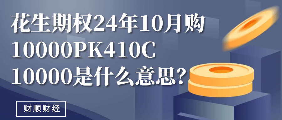 花生期权24年10月购10000PK410C10000是什么意思