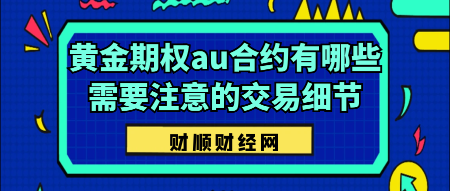 黄金期权au合约有哪些需要注意的交易细节_如何关注市场波动与风险