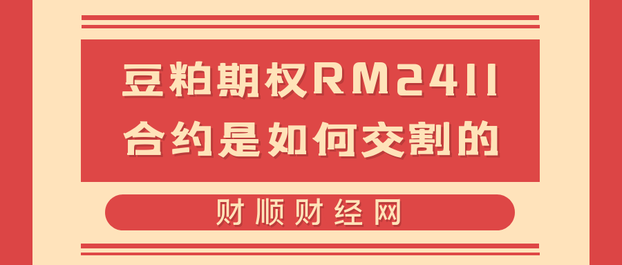 豆粕期权RM2411合约是如何交割的_有哪些交割流程