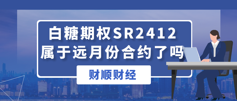 白糖期权SR2412属于远月份合约了吗_可以交易吗