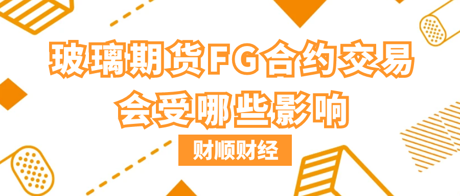 玻璃期货FG合约交易会受哪些影响_有什么样的影响因素