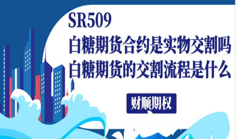 SR509白糖期货合约是实物交割吗_白糖SR509期货的交割流程是什么
