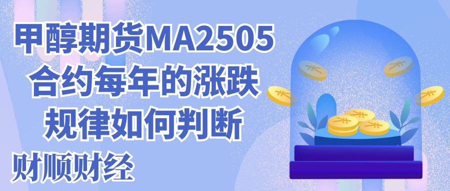 甲醇期货MA2505合约每年的涨跌规律如何判断
