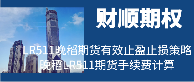 LR511晚稻期货有效止盈止损策略_晚稻LR511期货手续费计算