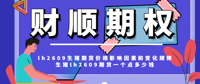 lh2609生猪期货价格影响因素和变化规律_生猪lh2609期货一个点多少钱
