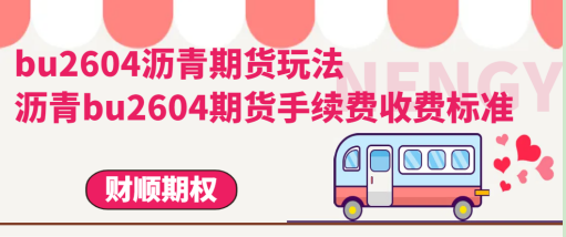 bu2604沥青期货玩法_沥青bu2604期货手续费收费标准