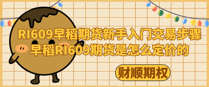 RI609早稻期货新手入门交易步骤_早稻RI609期货是怎么定价的
