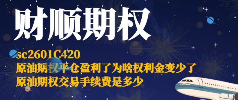 sc2601C420原油期权平仓盈利了为啥权利金变少了_原油期权交易手续费是多少