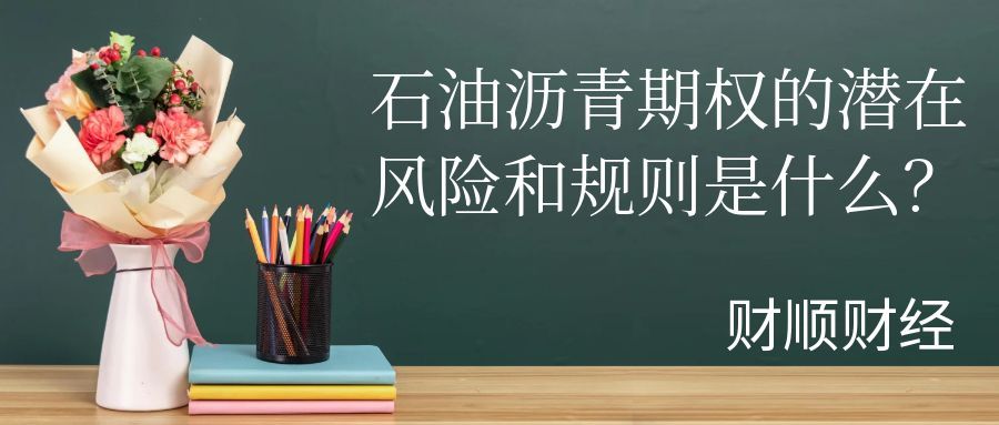 石油沥青期权的潜在风险和规则是什么_风险与规则全解析