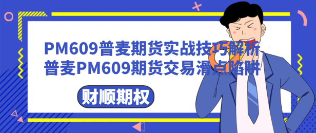 PM609普麦期货实战技巧解析_普麦PM609期货交易滑点陷阱
