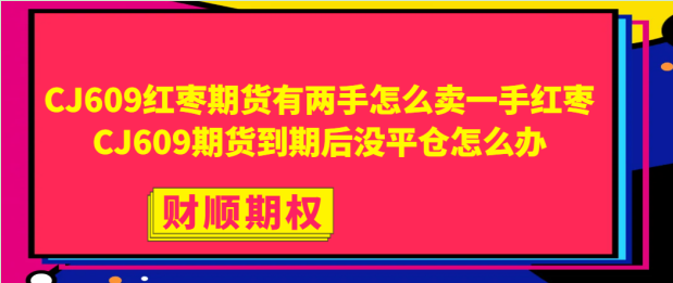 CJ609红枣期货有两手怎么卖一手_红枣CJ609期货到期后没平仓怎么办