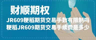 JR609粳稻期货交易手数有限制吗_粳稻JR609期货交易手续费是多少