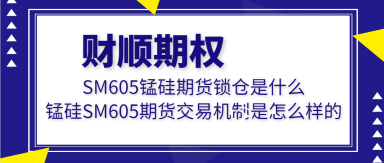 SM605锰硅期货锁仓是什么_锰硅SM605期货交易机制是怎么样的