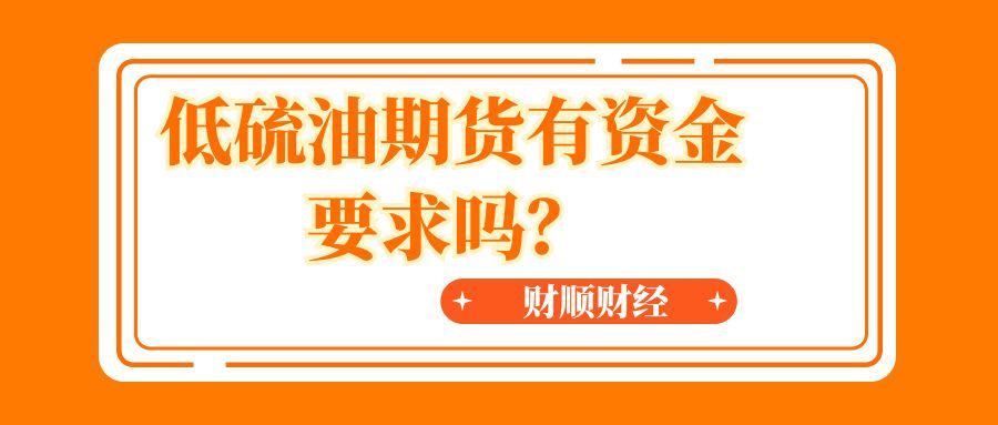 低硫油期货有资金要求吗_资金要求全解析