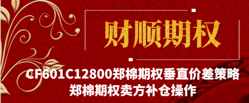 CF601C12800郑棉期权垂直价差策略_郑棉期权卖方补仓操作