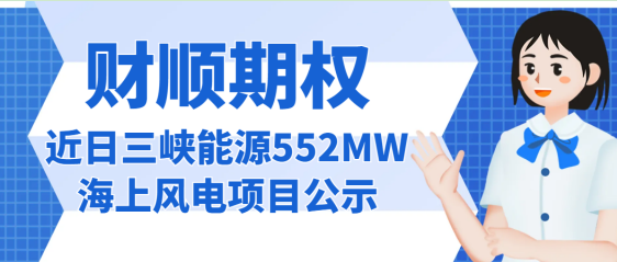 近日三峡能源552MW海上风电项目公示