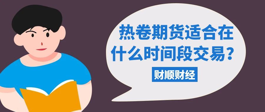 热卷期货适合在什么时间段交易_最佳时间段指南