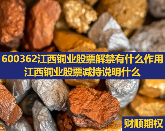 600362江西铜业股票解禁有什么作用_江西铜业股票减持说明什么