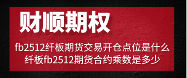 fb2512纤板期货交易开仓点位是什么_纤板fb2512期货合约乘数是多少