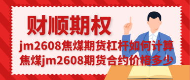 jm2608焦煤期货杠杆如何计算_焦煤jm2608期货合约价格多少