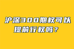 沪深300期权可以提前行权吗？