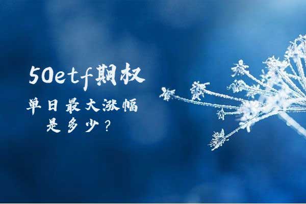 50etf期权单日里最大涨幅是多少？