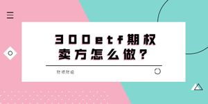 沪深300etf期权卖方怎么做？