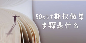 50etf期权做单的步骤是什么？