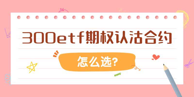 300etf期权认沽合约怎么选？