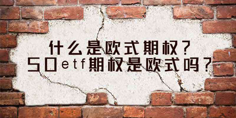 什么是欧式期权？50etf期权是欧式吗？