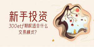 新手玩300etf期权适合什么交易模式？